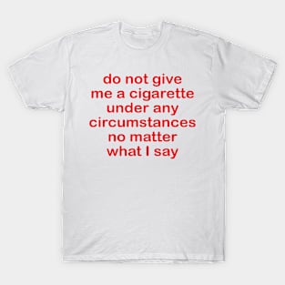 Do not give me a cigarette under any circumstances no matter what i say T-Shirt